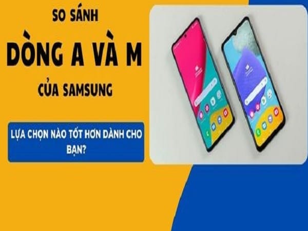 Samsung dòng A và dòng M thì lựa chọn nào tốt hơn?