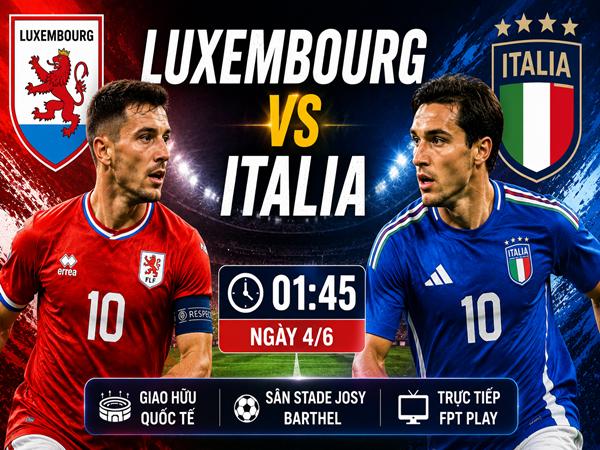 Nhận định kèo Luxembourg và Italia 1h45 ngày 4/6 đêm nay