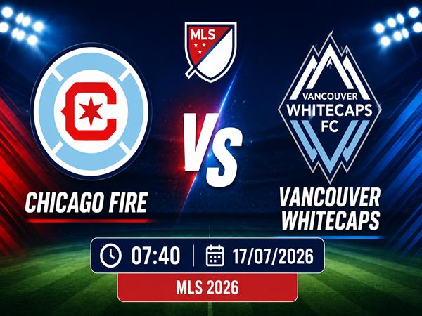 Dự đoán trận đấu, nhận định Chicago Fire vs Vancouver Whitecaps 17/7
